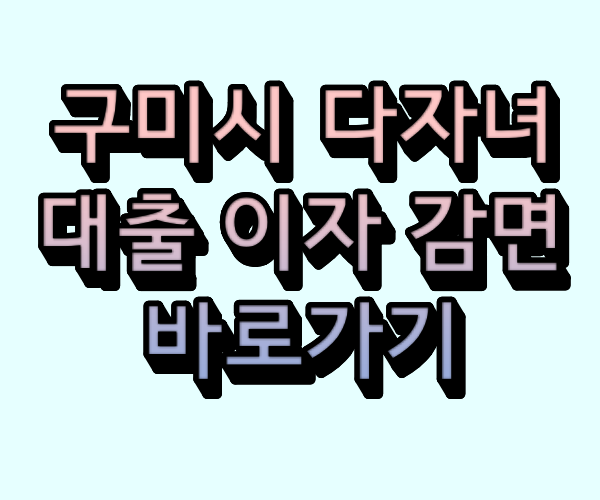 구미시 다자녀 대출 이자 감면 바로가기 
