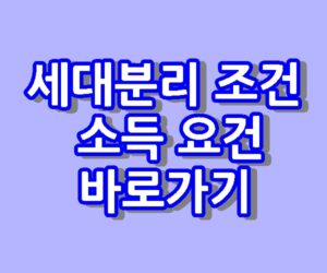 세대분리 조건 방법 소득 요건 바로가기