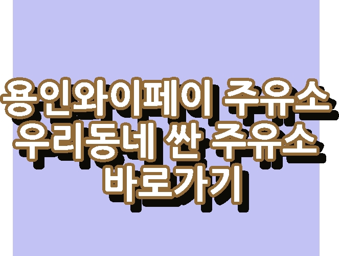 용인와이페이 주유소 최저가 우리동네 싼 주유소 바로가기