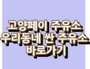 고양페이 주유소 최저가 우리동네 싼 주유소 바로가기