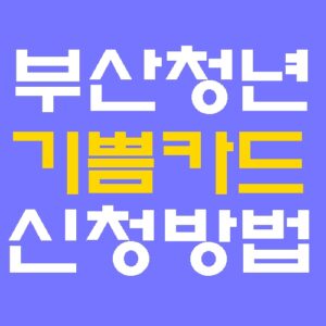부산청년 복지카드 일하는 기쁨카드 신청방법 총정리