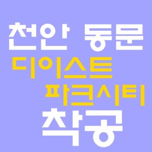 천안 동문 디이스트 파크시티 착공! 1,051가구 분양가 및 청수행정타운 입지 분석